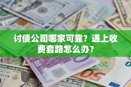 济南讨债公司哪家可靠？遇上收费套路怎么办？