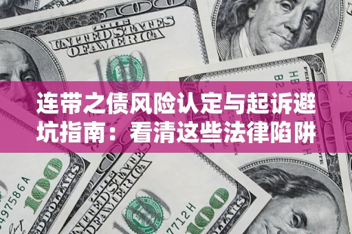 济南连带之债风险认定与起诉避坑指南：看清这些法律陷阱，避免无辜背债