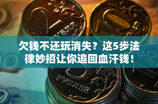 济南欠钱不还玩消失？这5步法律妙招让你追回血汗钱！