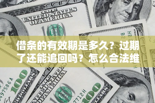 济南借条的有效期是多久？过期了还能追回吗？怎么合法维权？