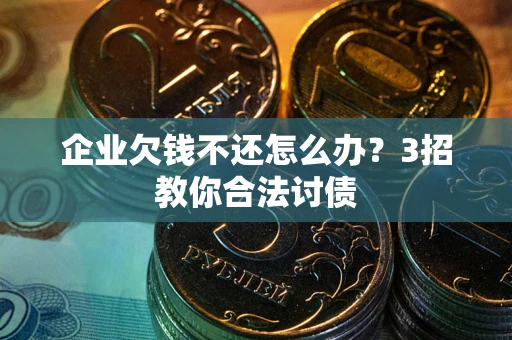 济南企业欠钱不还怎么办？3招教你合法讨债