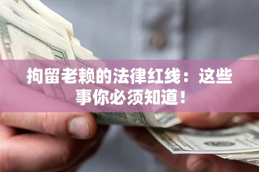 济南拘留老赖的法律红线：这些事你必须知道！