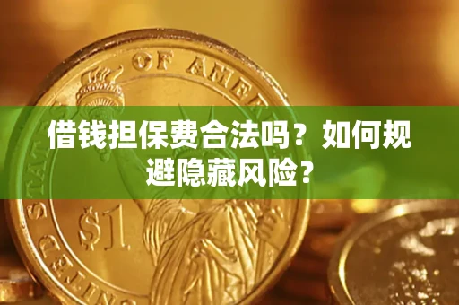 济南借钱担保费合法吗？如何规避隐藏风险？