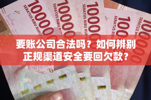 济南要账公司合法吗？如何辨别正规渠道安全要回欠款？
