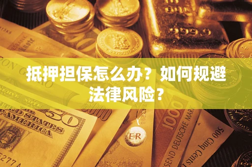 济南抵押担保怎么办？如何规避法律风险？