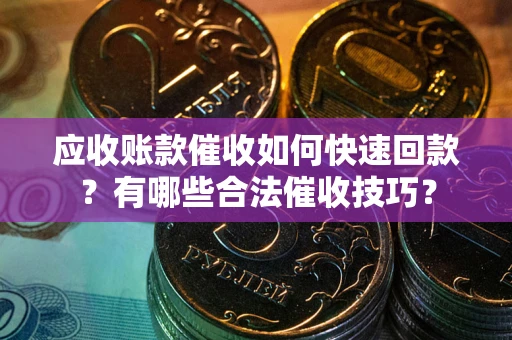 济南应收账款催收如何快速回款？有哪些合法催收技巧？