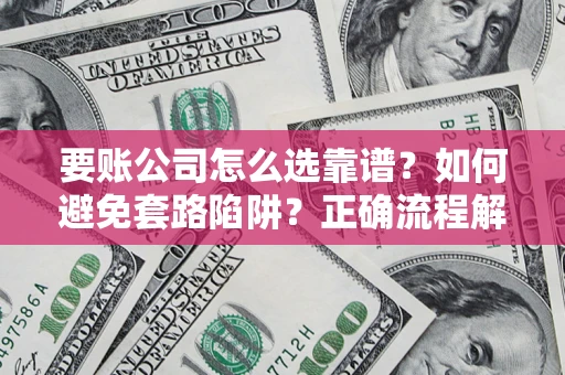 济南要账公司怎么选靠谱？如何避免套路陷阱？正确流程解析