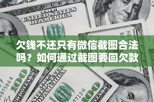 济南欠钱不还只有微信截图合法吗？如何通过截图要回欠款？