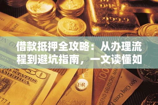 济南借款抵押全攻略：从办理流程到避坑指南，一文读懂如何安全融资