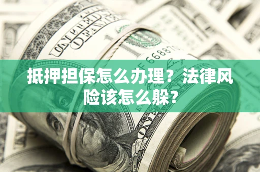 济南抵押担保怎么办理？法律风险该怎么躲？