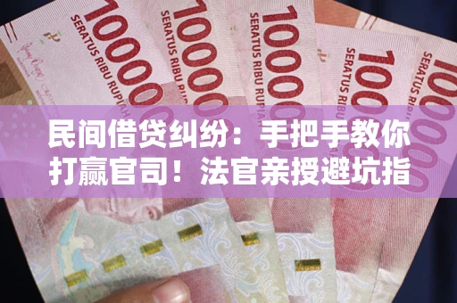 济南民间借贷纠纷：手把手教你打赢官司！法官亲授避坑指南