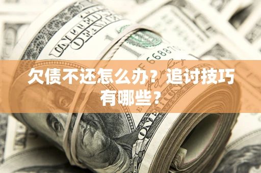 济南欠债不还怎么办？追讨技巧有哪些？