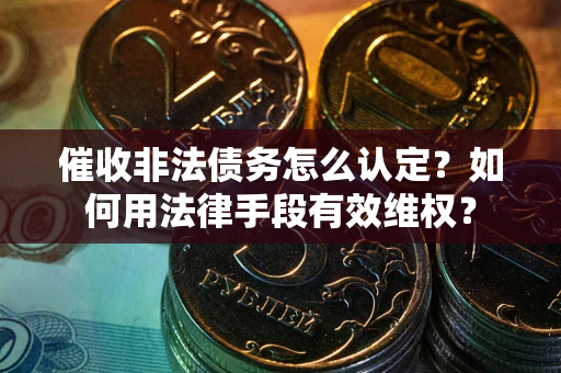 济南催收非法债务怎么认定？如何用法律手段有效维权？