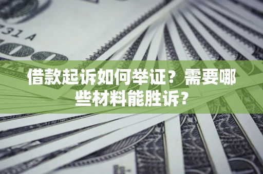 济南借款起诉如何举证？需要哪些材料能胜诉？