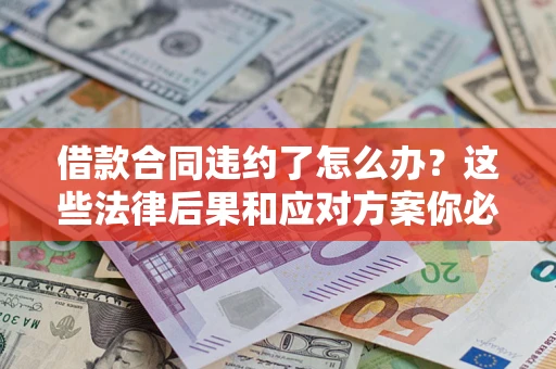 济南借款合同违约了怎么办？这些法律后果和应对方案你必须知道