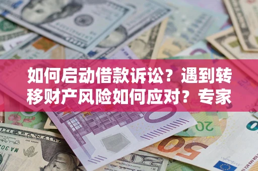 济南如何启动借款诉讼？遇到转移财产风险如何应对？专家解局支招