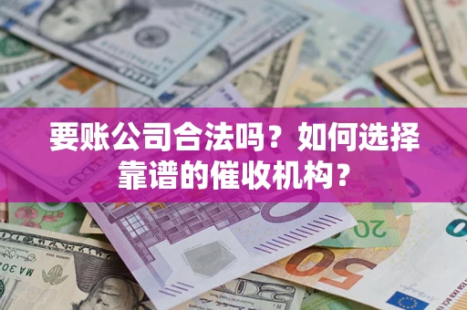 济南要账公司合法吗？如何选择靠谱的催收机构？