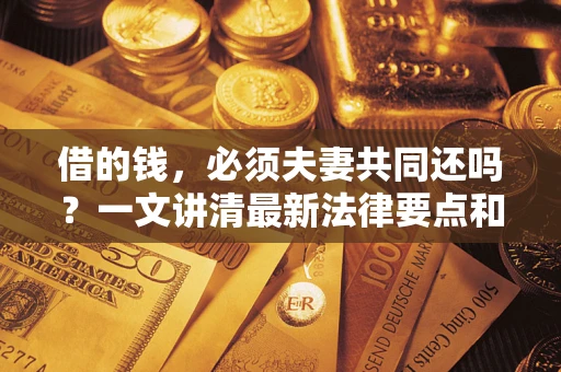 济南借的钱，必须夫妻共同还吗？一文讲清最新法律要点和避坑指南