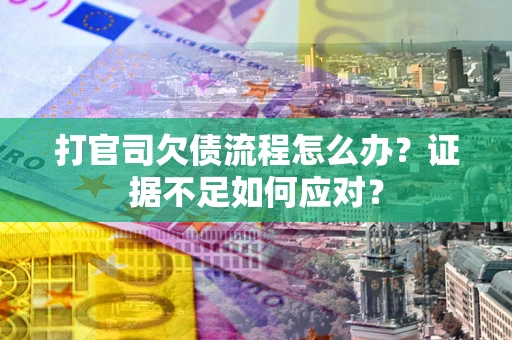济南打官司欠债流程怎么办？证据不足如何应对？