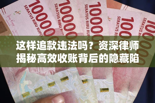 济南这样追款违法吗？资深律师揭秘高效收账背后的隐藏陷阱