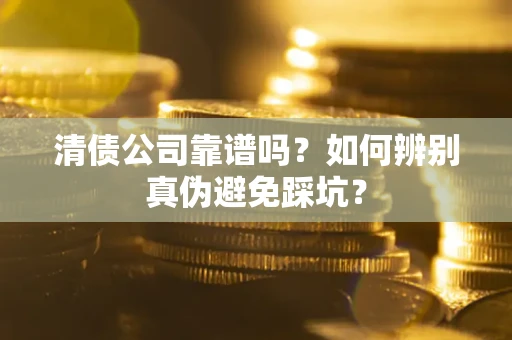 济南清债公司靠谱吗？如何辨别真伪避免踩坑？