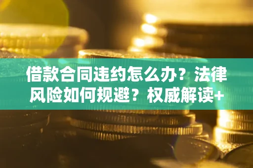 济南借款合同违约怎么办?法律风险如何规避?权威解读+实用指南 济南借款合同违约怎么办?法律风险如何规避?权威解读+实用指南