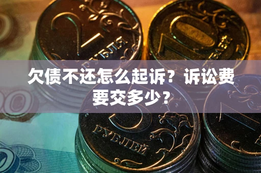 济南欠债不还怎么起诉？诉讼费要交多少？