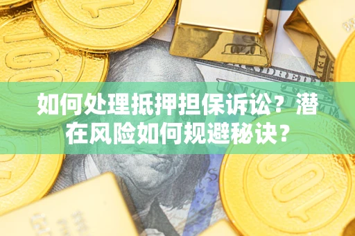 济南如何处理抵押担保诉讼？潜在风险如何规避秘诀？