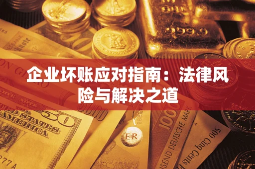 济南企业坏账应对指南：法律风险与解决之道