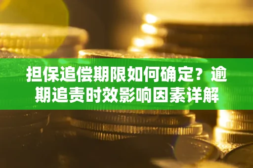 济南担保追偿期限如何确定？逾期追责时效影响因素详解