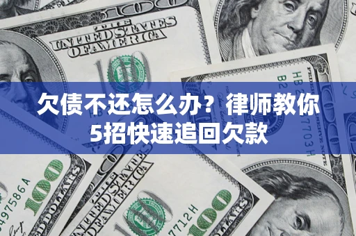 济南欠债不还怎么办？律师教你5招快速追回欠款