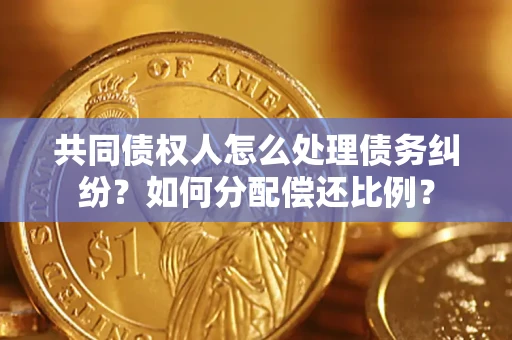 济南共同债权人怎么处理债务纠纷？如何分配偿还比例？