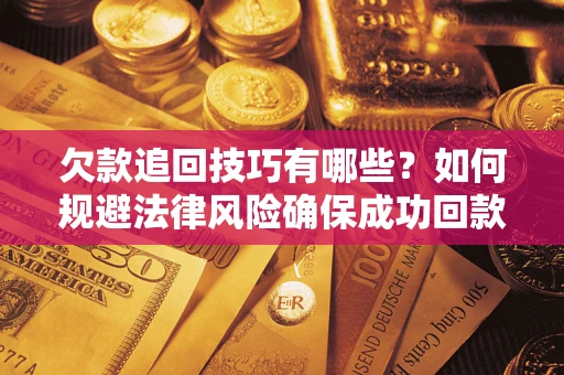 济南欠款追回技巧有哪些？如何规避法律风险确保成功回款？