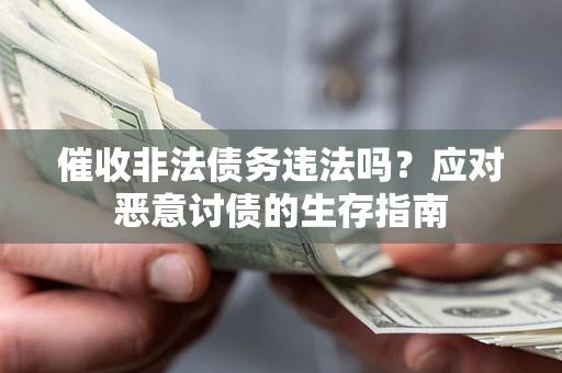 济南催收非法债务违法吗？应对恶意讨债的生存指南