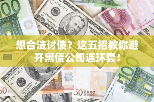 济南想合法讨债？这五招教你避开黑债公司连环套！