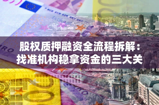 济南股权质押融资全流程拆解：找准机构稳拿资金的三大关键
