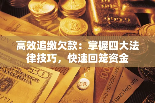 济南高效追缴欠款：掌握四大法律技巧，快速回笼资金