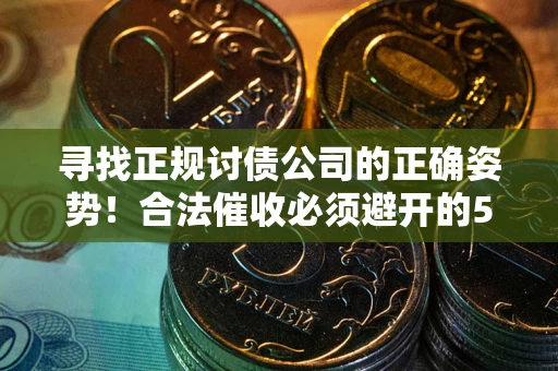 济南寻找正规讨债公司的正确姿势！合法催收必须避开的5大雷区