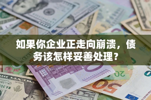 济南如果你企业正走向崩溃，债务该怎样妥善处理？