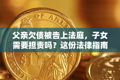 济南父亲欠债被告上法庭，子女需要担责吗？这份法律指南必须看完