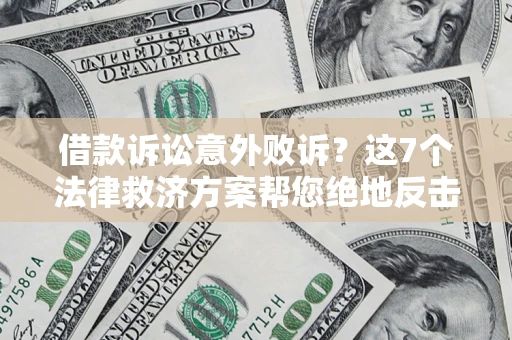 济南借款诉讼意外败诉？这7个法律救济方案帮您绝地反击！