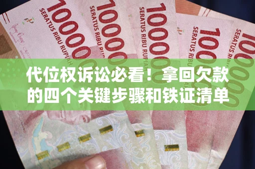 济南代位权诉讼必看!拿回欠款的四个关键步骤和铁证清单 济南代位权诉讼必看!拿回欠款的四个关键步骤和铁证清单