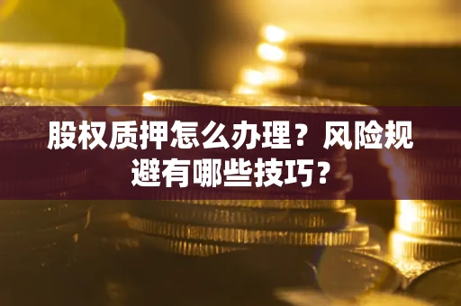 济南股权质押怎么办理？风险规避有哪些技巧？