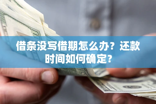 济南借条没写借期怎么办？还款时间如何确定？