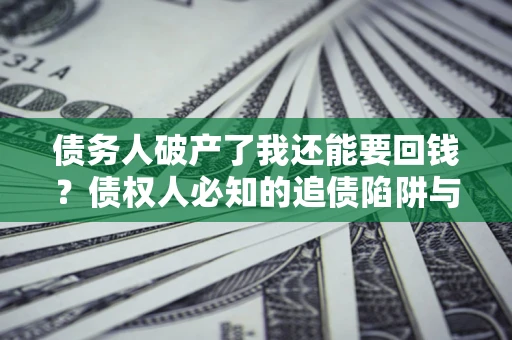 济南债务人破产了我还能要回钱？债权人必知的追债陷阱与破局之道