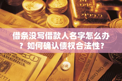 济南借条没写借款人名字怎么办？如何确认债权合法性？