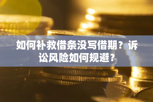 济南如何补救借条没写借期？诉讼风险如何规避？