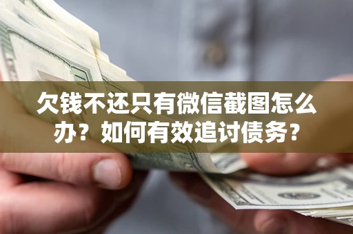 济南欠钱不还只有微信截图怎么办？如何有效追讨债务？