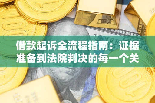 济南借款起诉全流程指南：证据准备到法院判决的每一个关键步骤