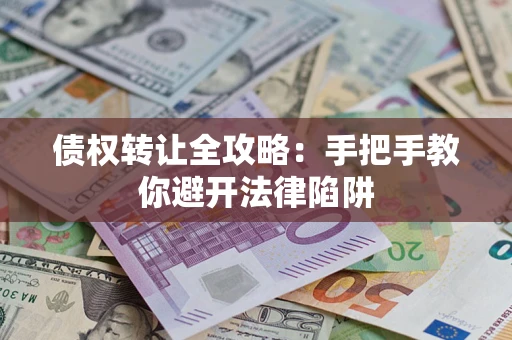 济南债权转让全攻略：手把手教你避开法律陷阱